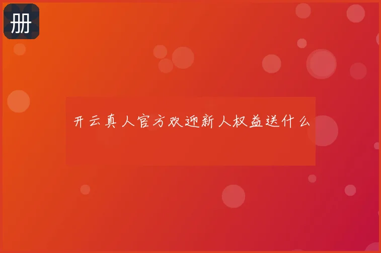 开云真人官方欢迎新人权益送什么