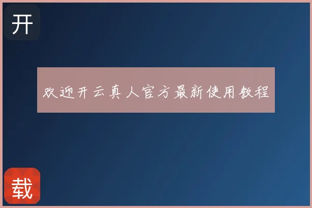 欢迎开云真人官方最新使用教程