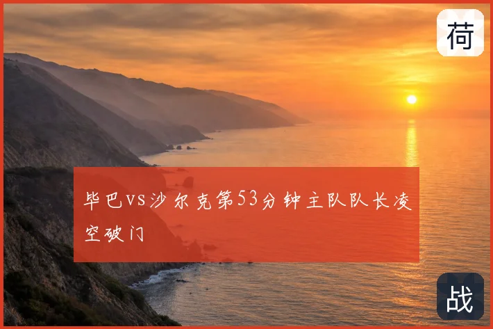 毕巴vs沙尔克第53分钟主队队长凌空破门