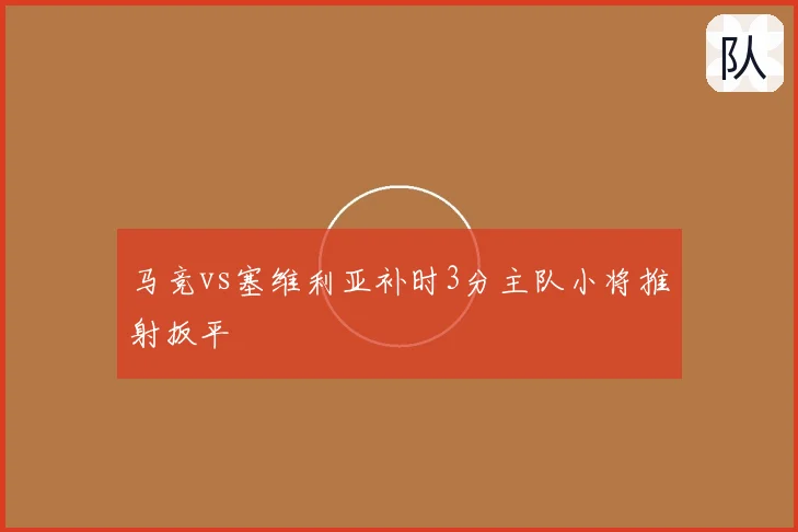 马竞vs塞维利亚补时3分主队小将推射扳平
