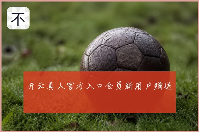 开云真人官方入口会员新用户赠送
