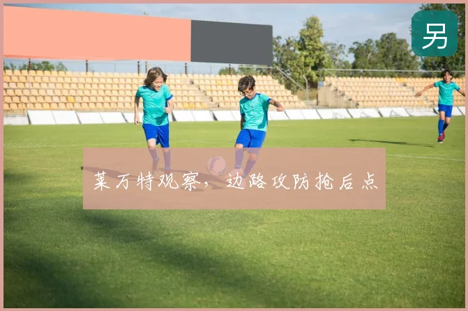 莱万特观察，边路攻防抢后点