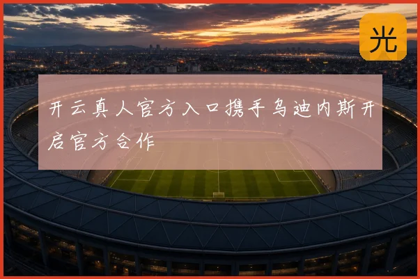 开云真人官方入口携手乌迪内斯开启官方合作