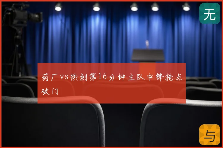 药厂vs热刺第16分钟主队中锋抢点破门