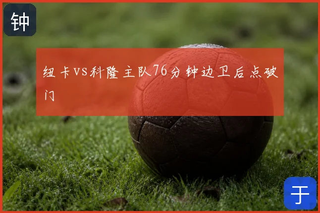 纽卡vs科隆主队76分钟边卫后点破门