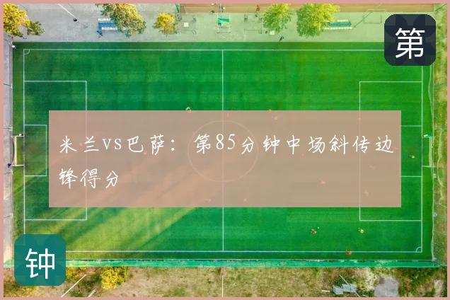 米兰vs巴萨：第85分钟中场斜传边锋得分