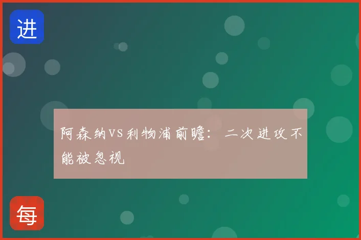 阿森纳vs利物浦前瞻：二次进攻不能被忽视