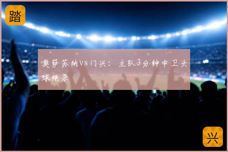 奥萨苏纳vs门兴：主队3分钟中卫头球绝杀