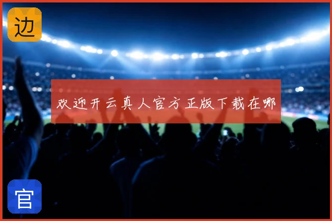 欢迎开云真人官方正版下载在哪
