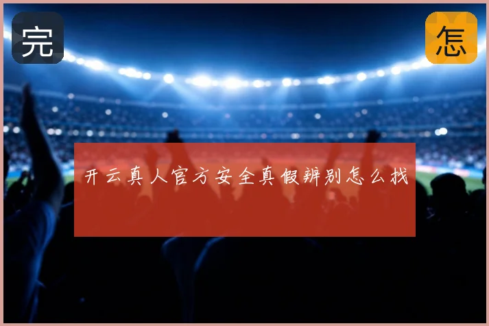 开云真人官方安全真假辨别怎么找