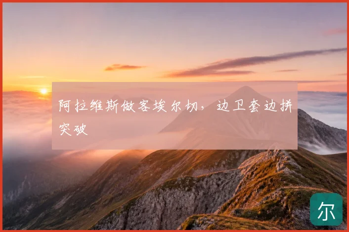 阿拉维斯做客埃尔切，边卫套边拼突破