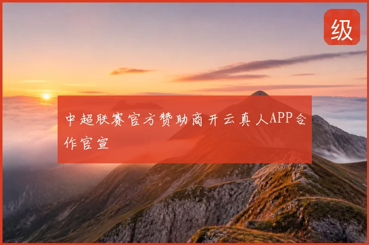 中超联赛官方赞助商开云真人APP合作官宣